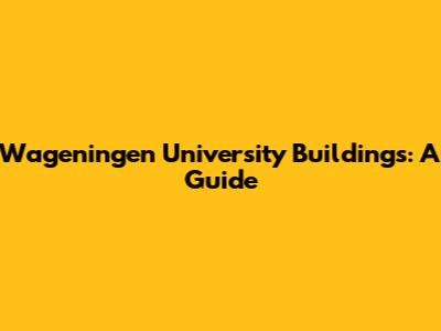 Wageningen University Buildings: A Guide