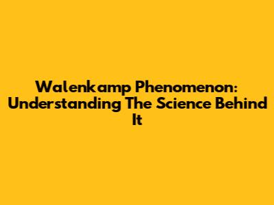 Walenkamp Phenomenon: Understanding The Science Behind It