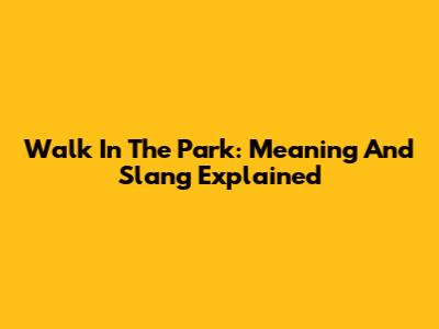 Walk In The Park: Meaning And Slang Explained