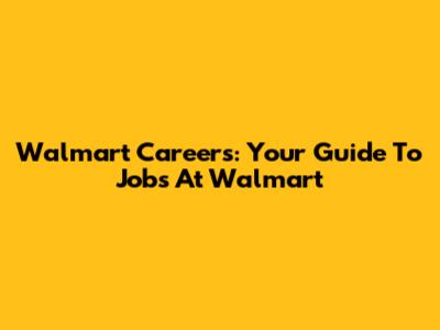 Walmart Careers: Your Guide To Jobs At Walmart