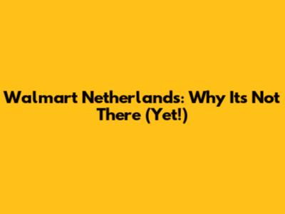 Walmart Netherlands: Why It's Not There (Yet!)