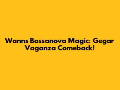 Wann's Bossanova Magic: Gegar Vaganza Comeback!
