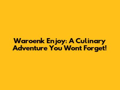 Waroenk Enjoy: A Culinary Adventure You Won't Forget!