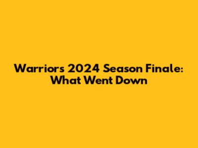 Warriors' 2024 Season Finale: What Went Down