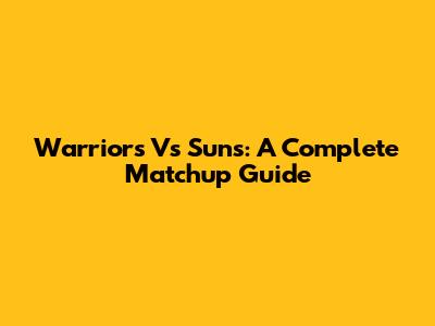 Warriors Vs Suns: A Complete Matchup Guide