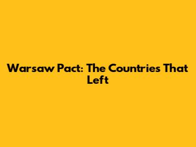 Warsaw Pact: The Countries That Left