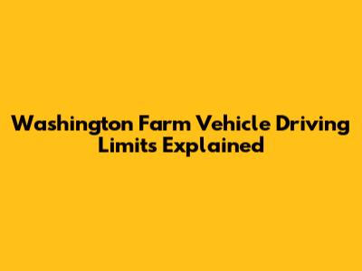 Washington Farm Vehicle Driving Limits Explained