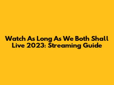 Watch 'As Long As We Both Shall Live' 2023: Streaming Guide