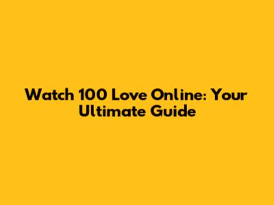 Watch 100 Love Online: Your Ultimate Guide