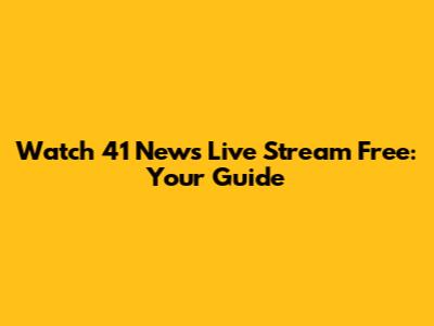 Watch 41 News Live Stream Free: Your Guide