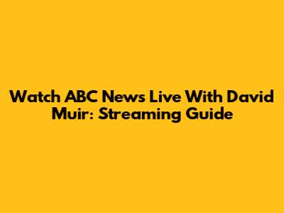 Watch ABC News Live With David Muir: Streaming Guide