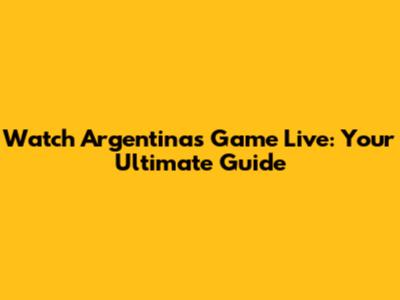 Watch Argentina's Game Live: Your Ultimate Guide