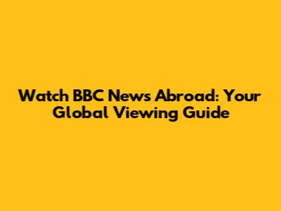 Watch BBC News Abroad: Your Global Viewing Guide
