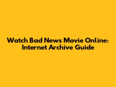 Watch Bad News Movie Online: Internet Archive Guide