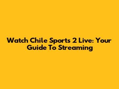 Watch Chile Sports 2 Live: Your Guide To Streaming