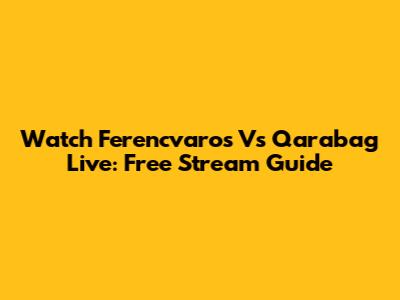 Watch Ferencvaros Vs Qarabag Live: Free Stream Guide