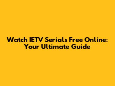 Watch IETV Serials Free Online: Your Ultimate Guide