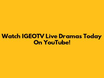 Watch IGEOTV Live Dramas Today On YouTube!