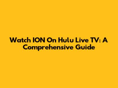 Watch ION On Hulu Live TV: A Comprehensive Guide
