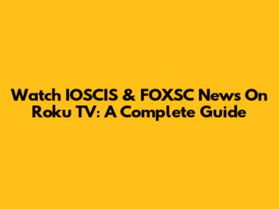 Watch IOSCIS & FOXSC News On Roku TV: A Complete Guide