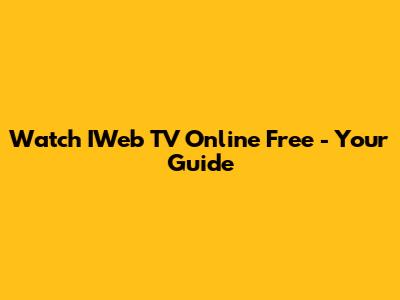 Watch IWeb TV Online Free - Your Guide