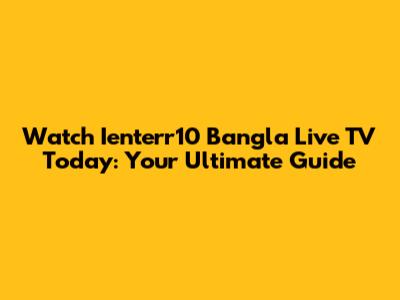 Watch Ienterr10 Bangla Live TV Today: Your Ultimate Guide
