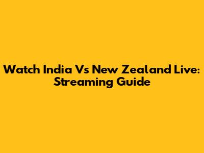 Watch India Vs New Zealand Live: Streaming Guide