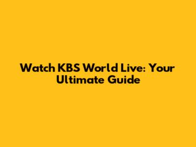 Watch KBS World Live: Your Ultimate Guide