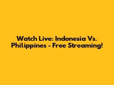 Watch Live: Indonesia Vs. Philippines - Free Streaming!