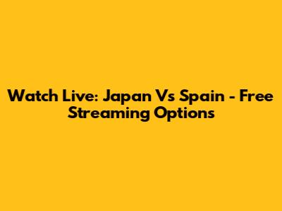 Watch Live: Japan Vs Spain - Free Streaming Options