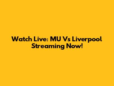 Watch Live: MU Vs Liverpool Streaming Now!
