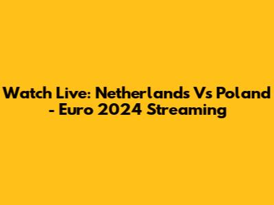 Watch Live: Netherlands Vs Poland - Euro 2024 Streaming
