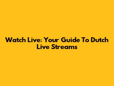 Watch Live: Your Guide To Dutch Live Streams