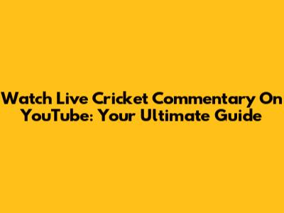 Watch Live Cricket Commentary On YouTube: Your Ultimate Guide