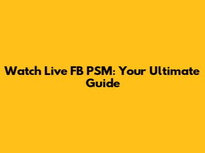 Watch Live FB PSM: Your Ultimate Guide