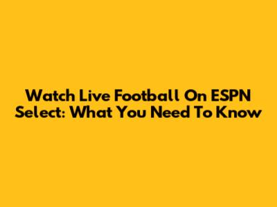 Watch Live Football On ESPN Select: What You Need To Know