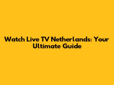 Watch Live TV Netherlands: Your Ultimate Guide