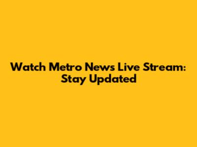 Watch Metro News Live Stream: Stay Updated