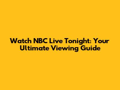 Watch NBC Live Tonight: Your Ultimate Viewing Guide