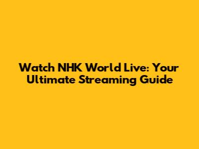 Watch NHK World Live: Your Ultimate Streaming Guide