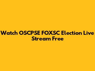 Watch OSCPSE FOXSC Election Live Stream Free