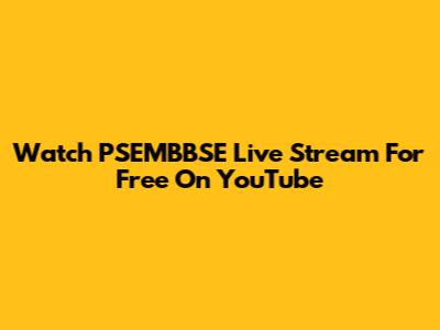 Watch PSEMBBSE Live Stream For Free On YouTube