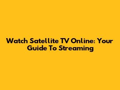 Watch Satellite TV Online: Your Guide To Streaming