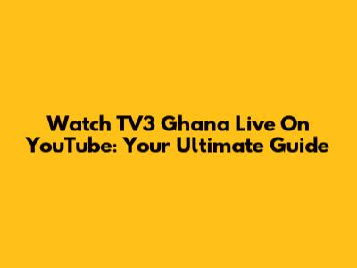 Watch TV3 Ghana Live On YouTube: Your Ultimate Guide