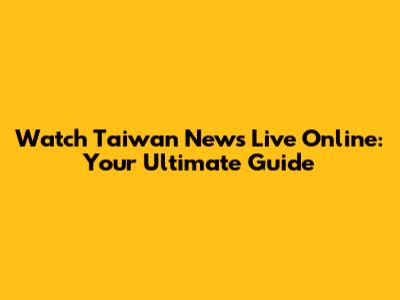 Watch Taiwan News Live Online: Your Ultimate Guide