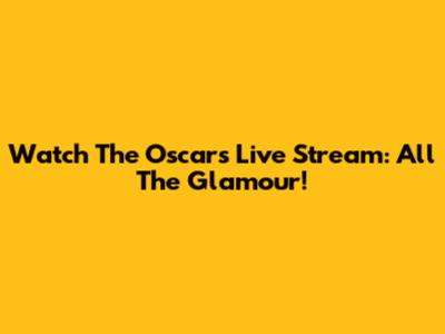 Watch The Oscars Live Stream: All The Glamour!