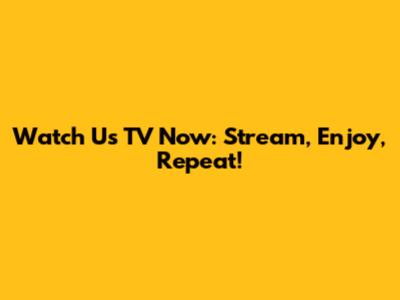 Watch Us TV Now: Stream, Enjoy, Repeat!