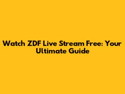 Watch ZDF Live Stream Free: Your Ultimate Guide
