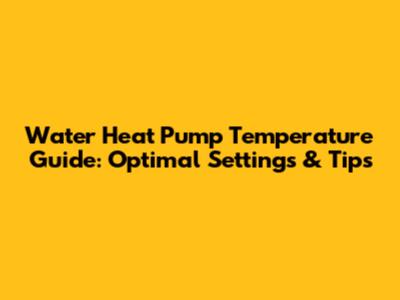 Water Heat Pump Temperature Guide: Optimal Settings & Tips