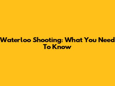 Waterloo Shooting: What You Need To Know